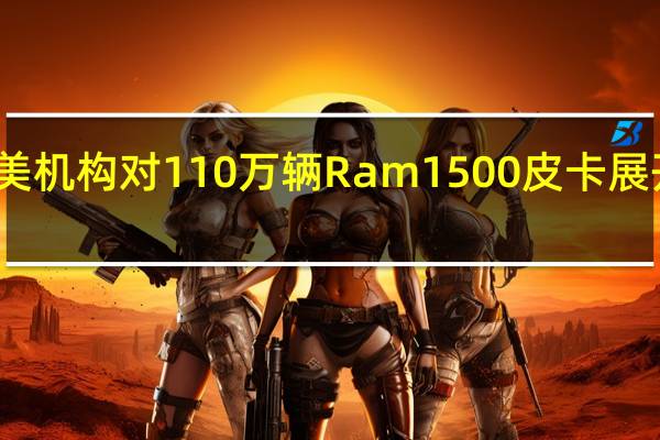 美机构对110万辆Ram 1500皮卡展开调查
