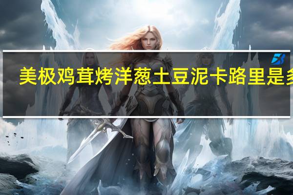 美极 鸡茸烤洋葱土豆泥卡路里是多少