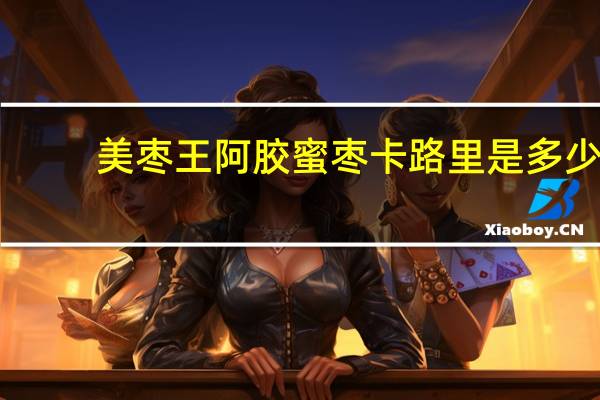 美枣王 阿胶蜜枣卡路里是多少