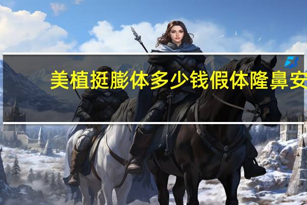 美植挺膨体多少钱 假体隆鼻安全吗大概需要多少费用