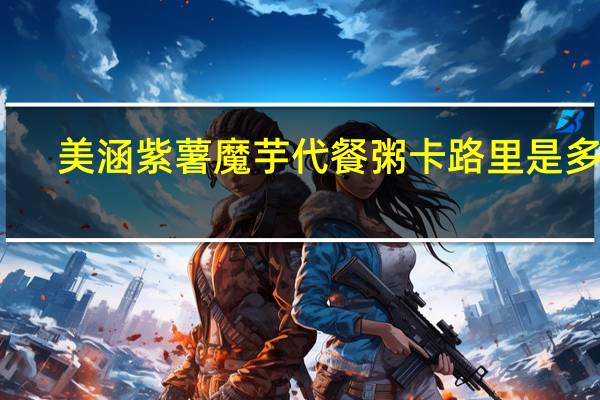 美涵 紫薯魔芋代餐粥卡路里是多少
