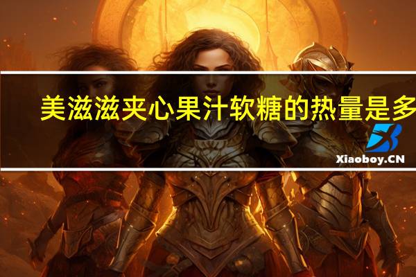美滋滋 夹心果汁软糖的热量是多少
