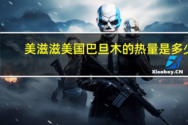 美滋滋 美国巴旦木的热量是多少