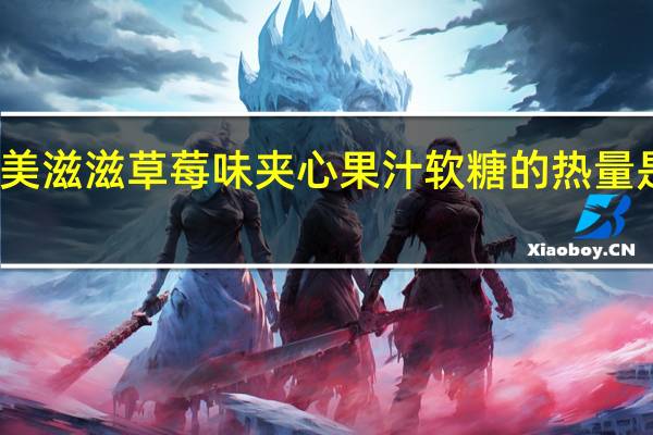 美滋滋 草莓味夹心果汁软糖的热量是多少