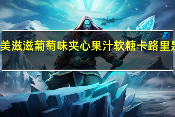 美滋滋 葡萄味夹心果汁软糖卡路里是多少