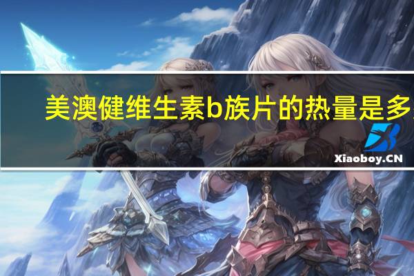 美澳健 维生素b族片的热量是多少