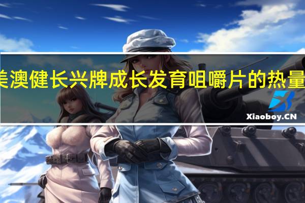 美澳健 长兴牌成长发育咀嚼片的热量是多少