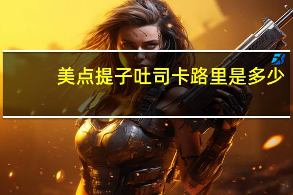 美点 提子吐司卡路里是多少