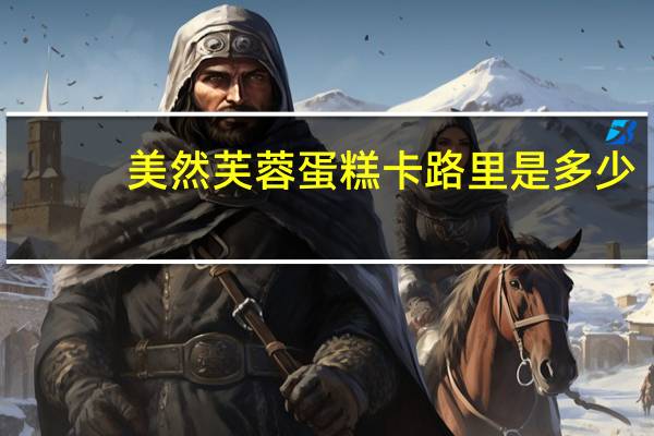 美然 芙蓉蛋糕卡路里是多少