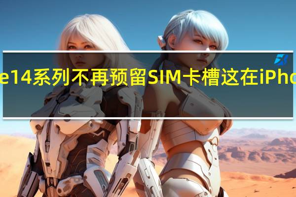 美版iPhone14系列不再预留SIM卡槽这在iPhone史上是第一次