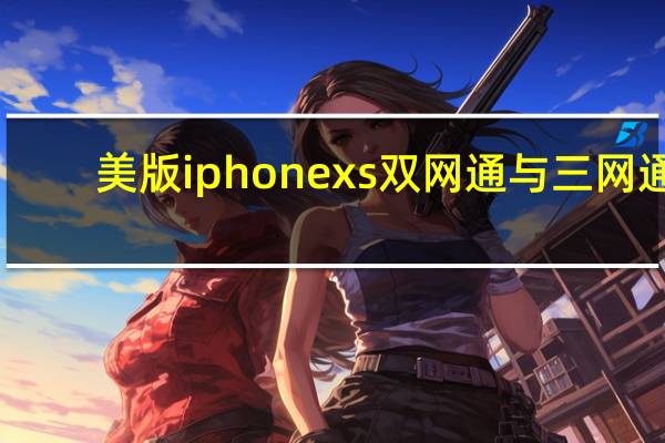 美版iphonexs双网通与三网通（iPhonexs新加坡版是三网通吗）