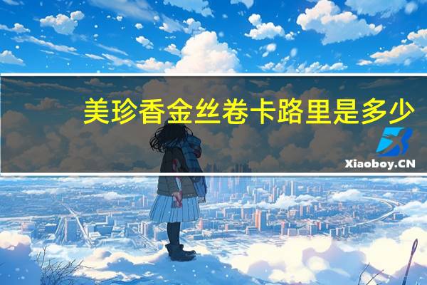 美珍香 金丝卷卡路里是多少