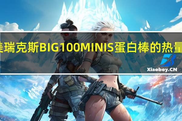 美瑞克斯 BIG100MINIS蛋白棒的热量是多少