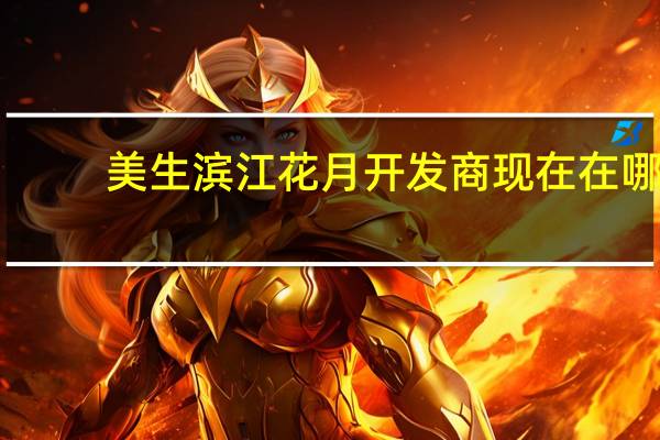 美生滨江花月开发商现在在哪