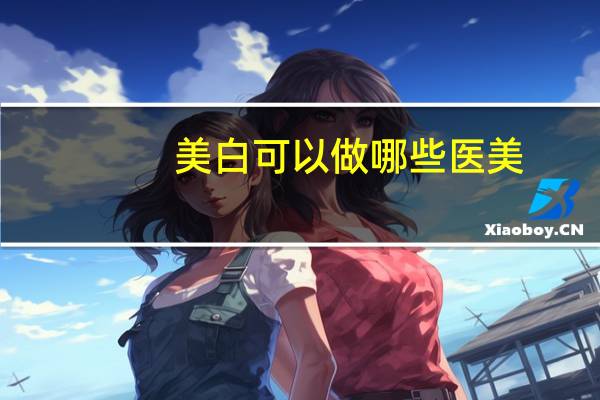 美白可以做哪些医美？什么医美项目可以美白