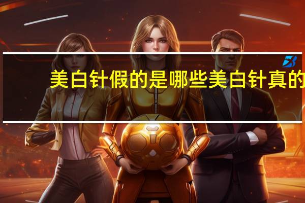 美白针假的是哪些 美白针真的可以白吗哪个牌子好