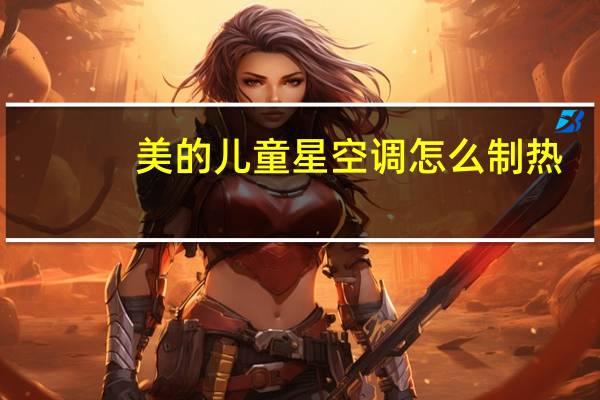 美的儿童星空调怎么制热（空调怎么制热）