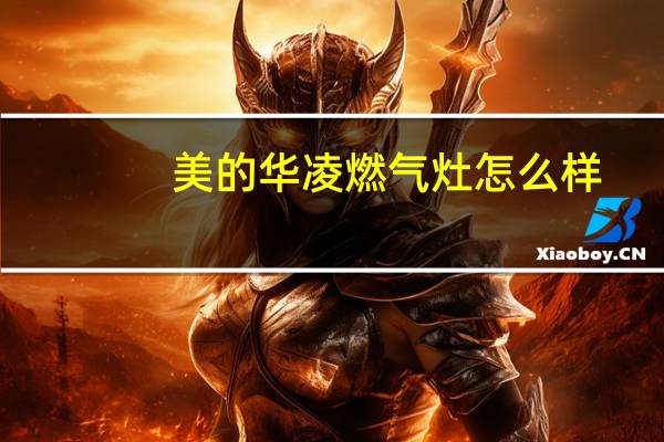 美的华凌燃气灶怎么样(美的燃气灶怎么样)