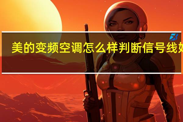 美的变频空调怎么样判断信号线好坏(美的变频空调怎么样)