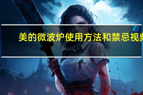 美的微波炉使用方法和禁忌视频(美的微波炉使用方法)