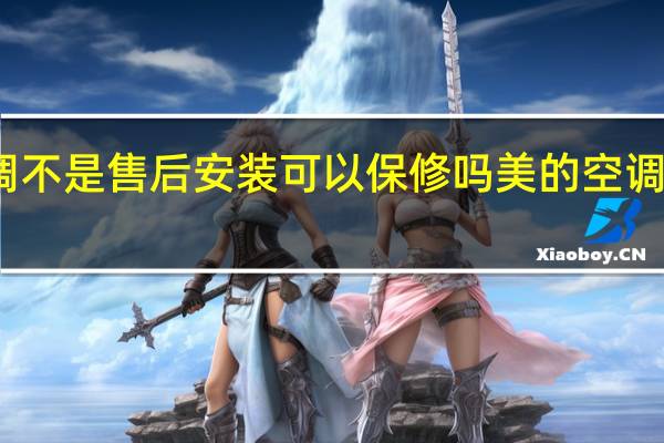 美的空调不是售后安装可以保修吗 美的空调售后服务电话