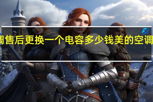 美的空调售后更换一个电容多少钱 美的空调售后服务电话