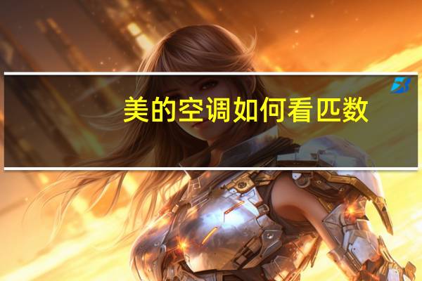 美的空调如何看匹数（美的空调如何）