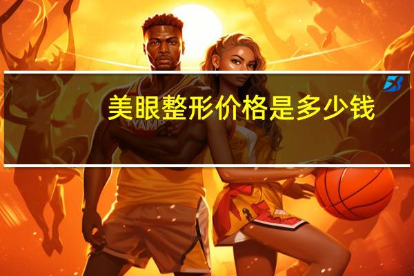 美眼整形价格是多少钱，眼部整形手术费用