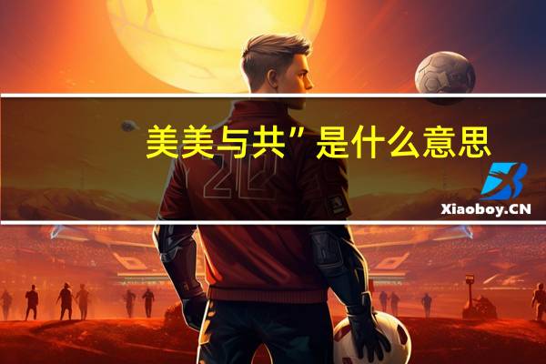 美美与共”是什么意思
