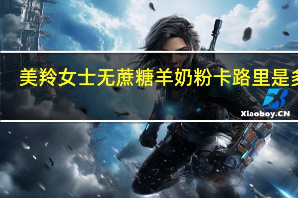 美羚 女士无蔗糖羊奶粉卡路里是多少