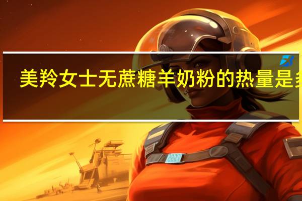 美羚 女士无蔗糖羊奶粉的热量是多少