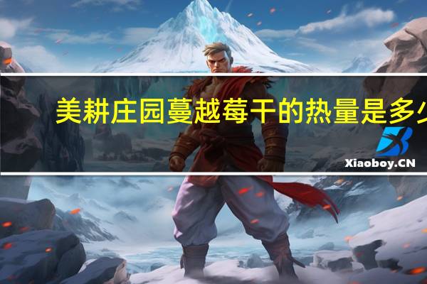 美耕庄园 蔓越莓干的热量是多少