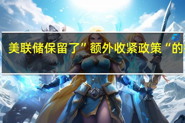 美联储保留了”额外收紧政策“的措辞