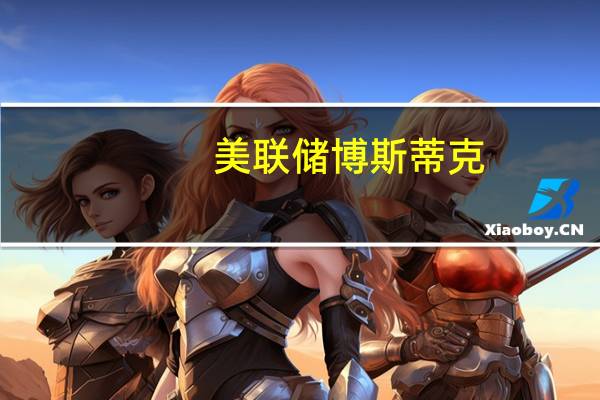美联储博斯蒂克：一旦美联储选择了通胀目标就必须坚持下去