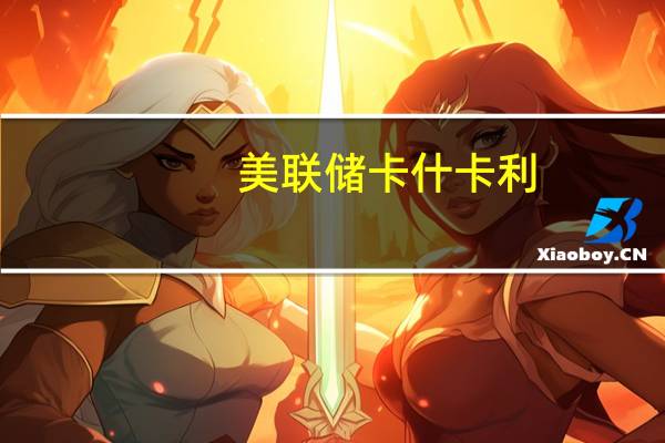 美联储卡什卡利：我们似乎正在走向软着陆