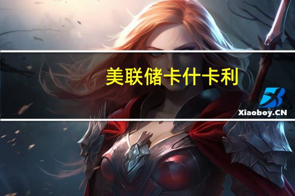 美联储卡什卡利：经济数据表明美联储的政策并非像表面看起来那样具有限制性让数据决定我们是否需要采取更多措施