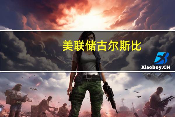 美联储古尔斯比：通胀进展持续经济增长强劲劳动力市场活跃