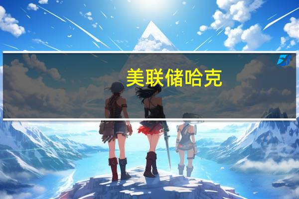 美联储哈克：信贷条件明显收紧不清楚这将对经济产生多大影响