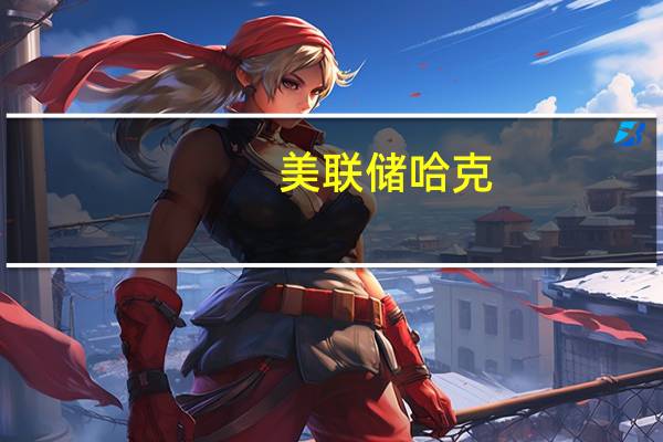 美联储哈克：经济运行不能操之过急