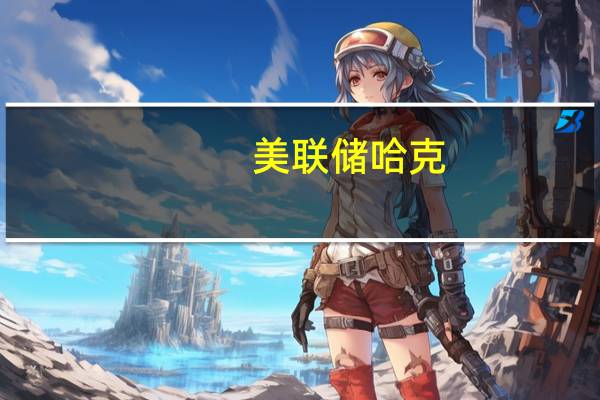 美联储哈克：预计通胀将稳步下降今年将降至3%以下
