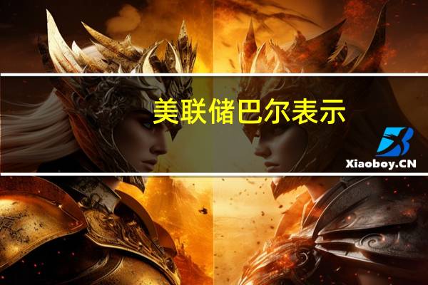 美联储巴尔表示：资本计划不会对信贷成本造成重大的影响