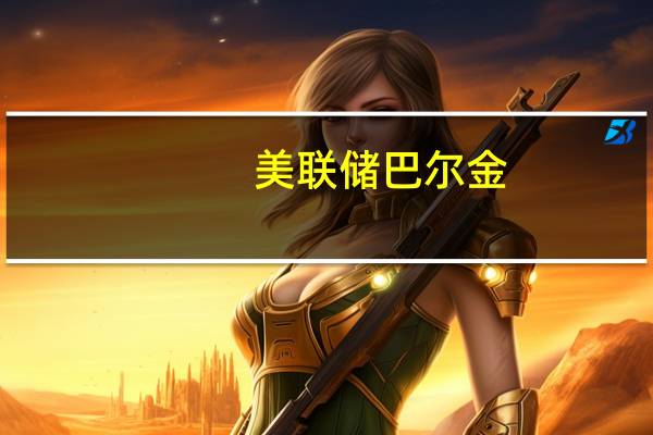 美联储巴尔金：通胀仍然太高