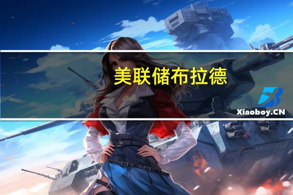 美联储布拉德：美国经济重新加速是目前最大的问题