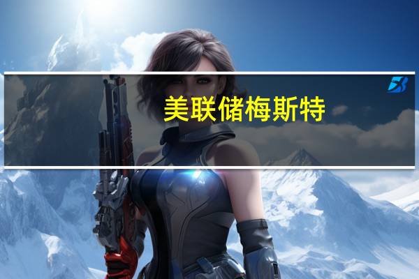 美联储梅斯特：在预测中有一个软着陆的基本情况