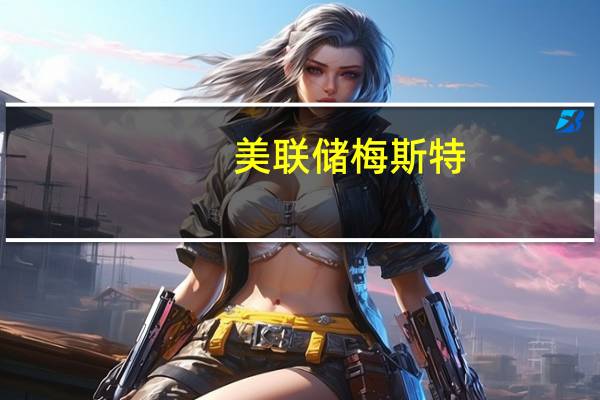 美联储梅斯特：美联储的利率决策将受到经济数据的驱动
