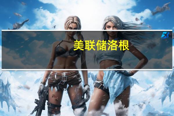 美联储洛根：银行体系强劲银行定期融资计划的命运取决于美联储