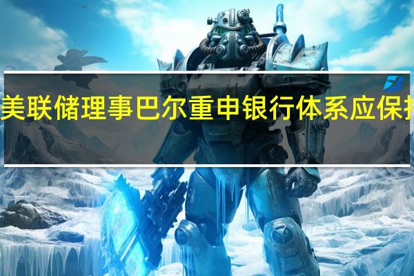 美联储理事巴尔重申银行体系应保持健康