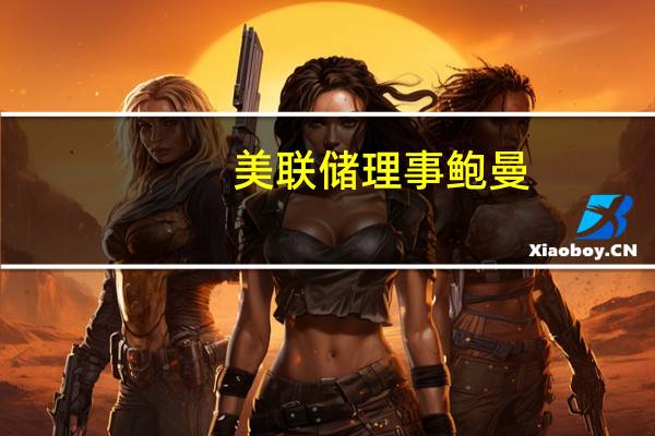 美联储理事鲍曼：更高的租金负担凸显了控制通胀的必要性