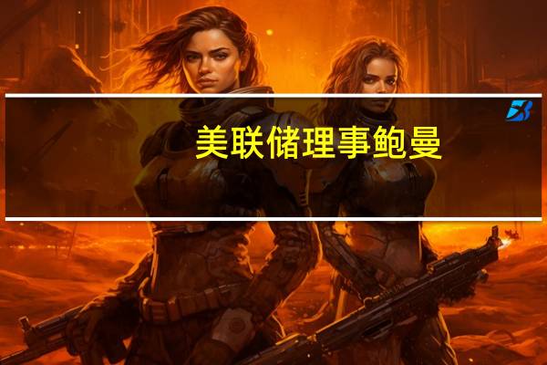 美联储理事鲍曼：监测商业房地产贷款在商业抵押贷款支持证券中的不良影响
