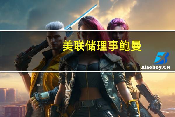 美联储理事鲍曼：通胀进展可能会缓慢这意味着需要进一步的政策收紧